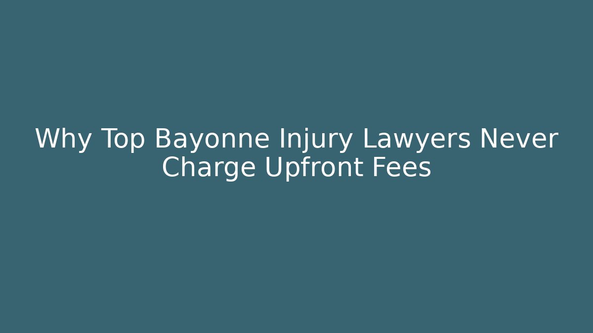 Why Top Bayonne Injury Lawyers Never Charge Upfront Fees