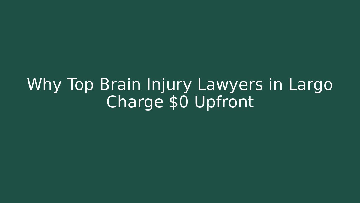 Why Top Brain Injury Lawyers in Largo Charge $0 Upfront