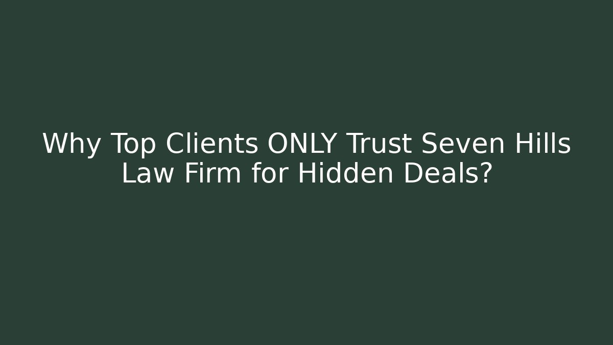 Why Top Clients ONLY Trust Seven Hills Law Firm for Hidden Deals?