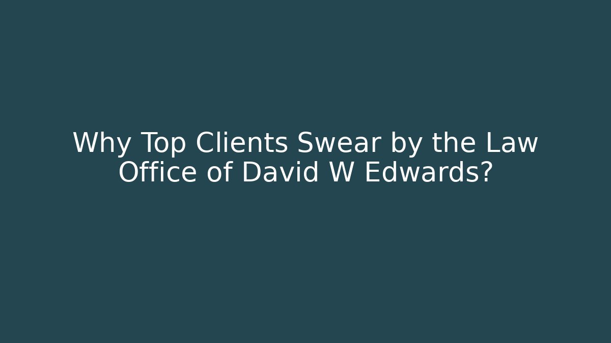 Why Top Clients Swear by the Law Office of David W Edwards?