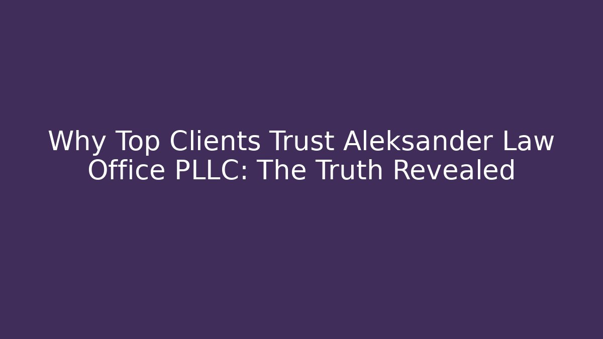 Why Top Clients Trust Aleksander Law Office PLLC: The Truth Revealed - WealthxGroup
