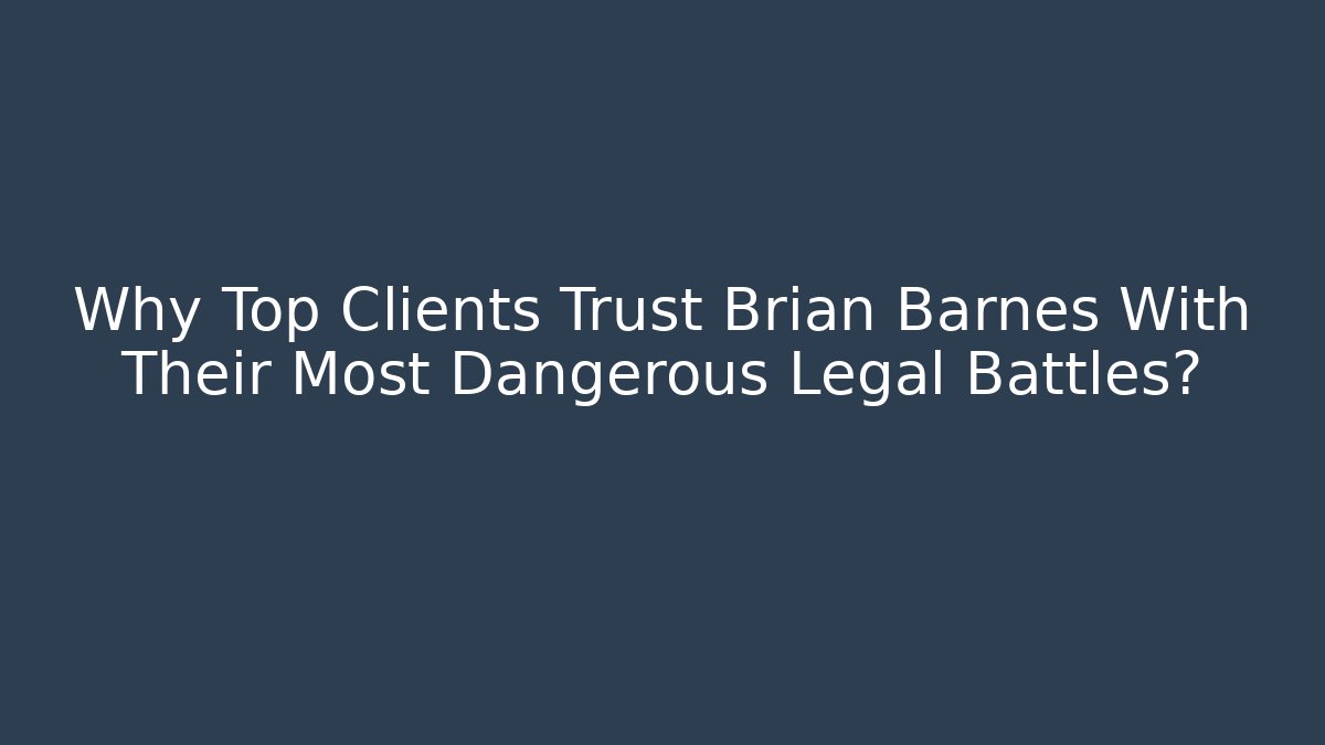 Why Top Clients Trust Brian Barnes With Their Most Dangerous Legal Battles?