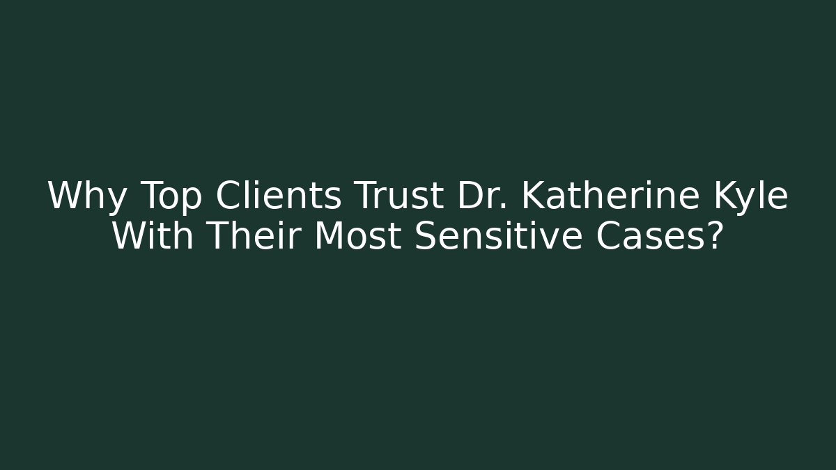 Why Top Clients Trust Dr. Katherine Kyle With Their Most Sensitive Cases?