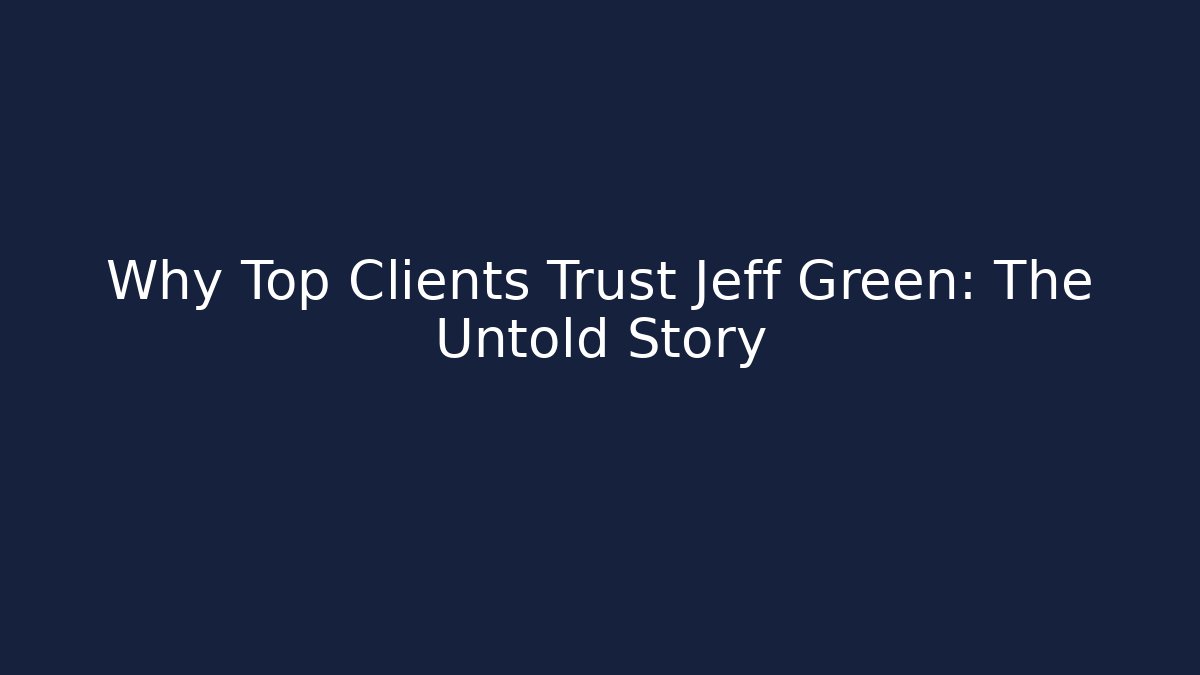 Why Top Clients Trust Jeff Green: The Untold Story