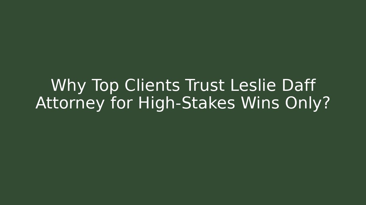 Why Top Clients Trust Leslie Daff Attorney for High-Stakes Wins Only?