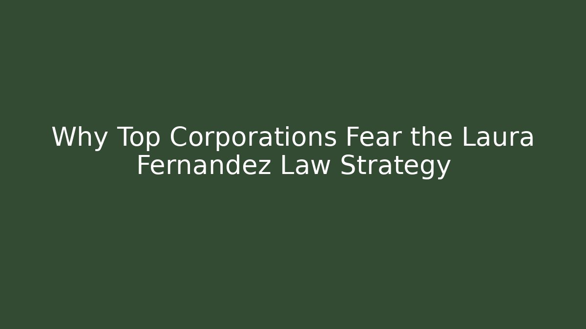 Why Top Corporations Fear the Laura Fernandez Law Strategy