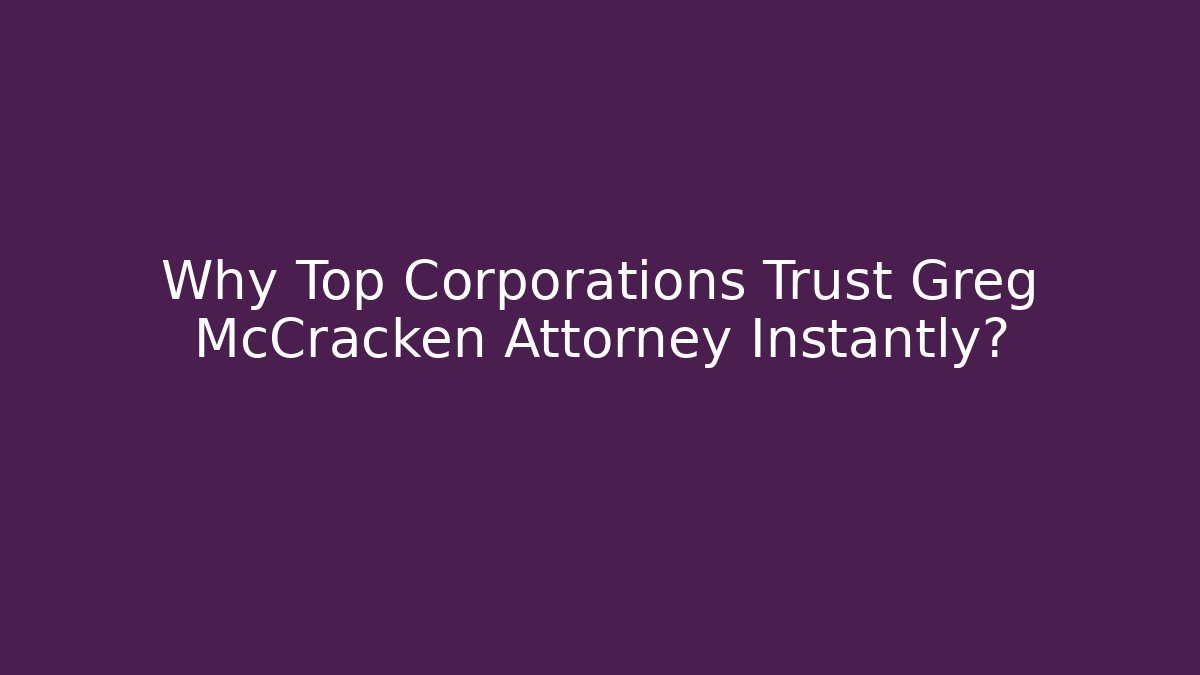 Why Top Corporations Trust Greg McCracken Attorney Instantly? - WealthxGroup