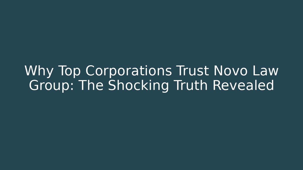 Why Top Corporations Trust Novo Law Group: The Shocking Truth Revealed
