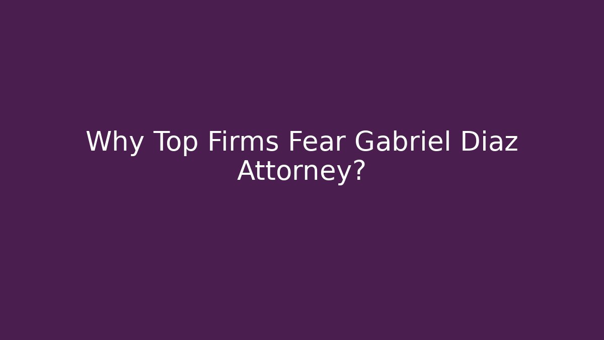 Why Top Firms Fear Gabriel Diaz Attorney?