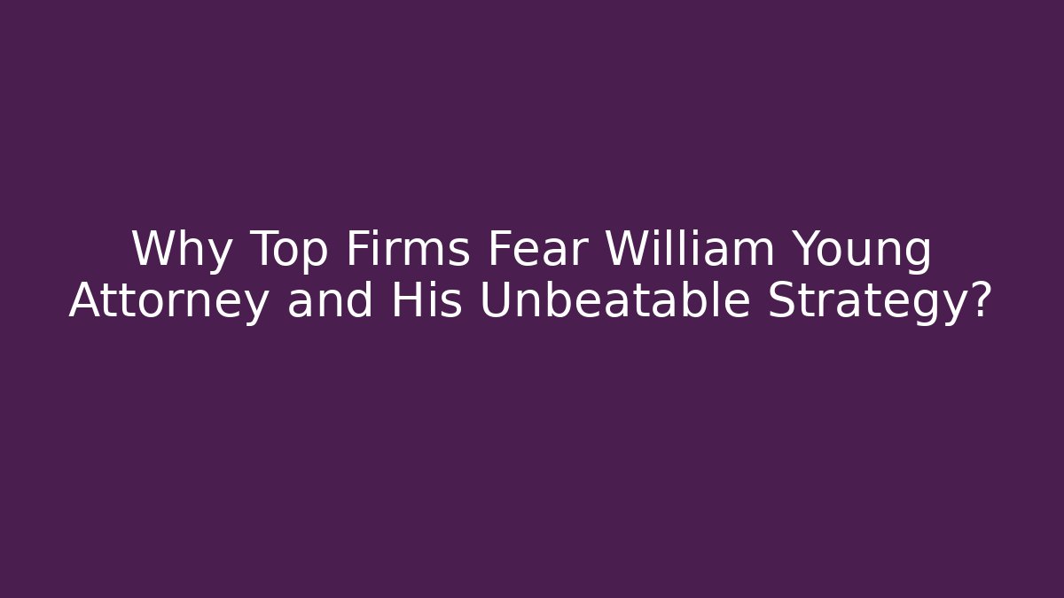 Why Top Firms Fear William Young Attorney and His Unbeatable Strategy?