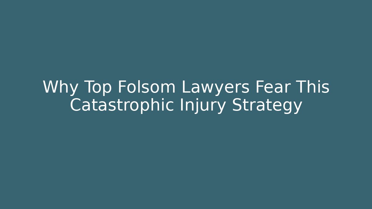 Why Top Folsom Lawyers Fear This Catastrophic Injury Strategy