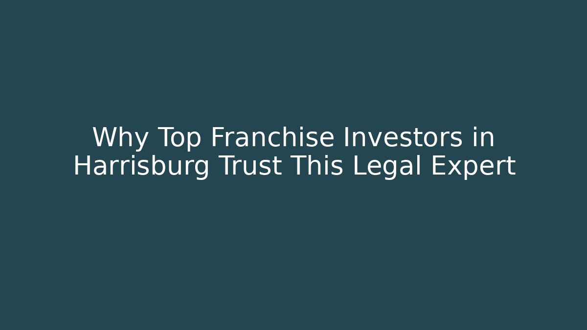 Why Top Franchise Investors in Harrisburg Trust This Legal Expert - WealthxGroup