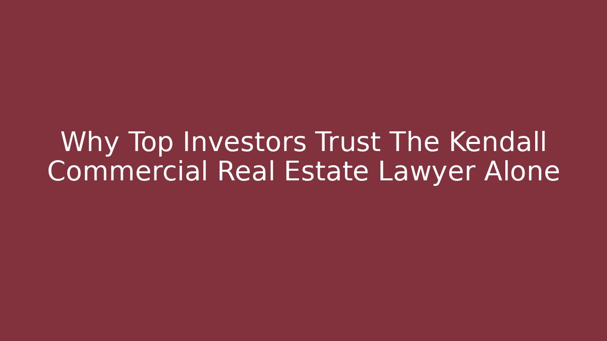 Why Top Investors Trust The Kendall Commercial Real Estate Lawyer Alone