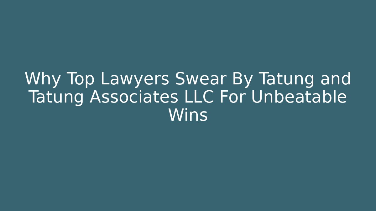 Why Top Lawyers Swear By Tatung and Tatung Associates LLC For Unbeatable Wins