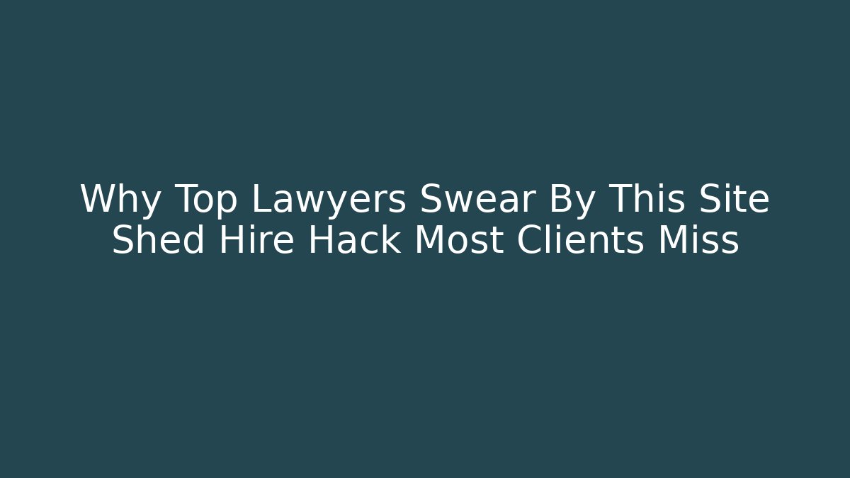 Why Top Lawyers Swear By This Site Shed Hire Hack Most Clients Miss