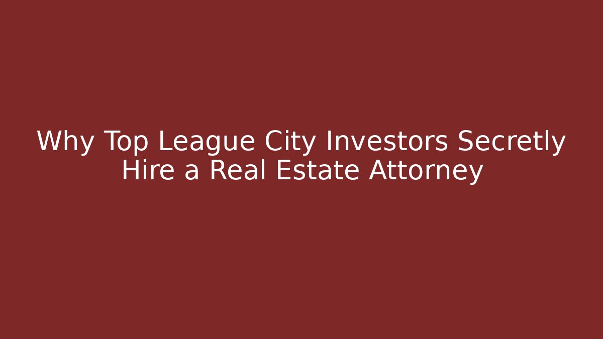 Why Top League City Investors Secretly Hire a Real Estate Attorney