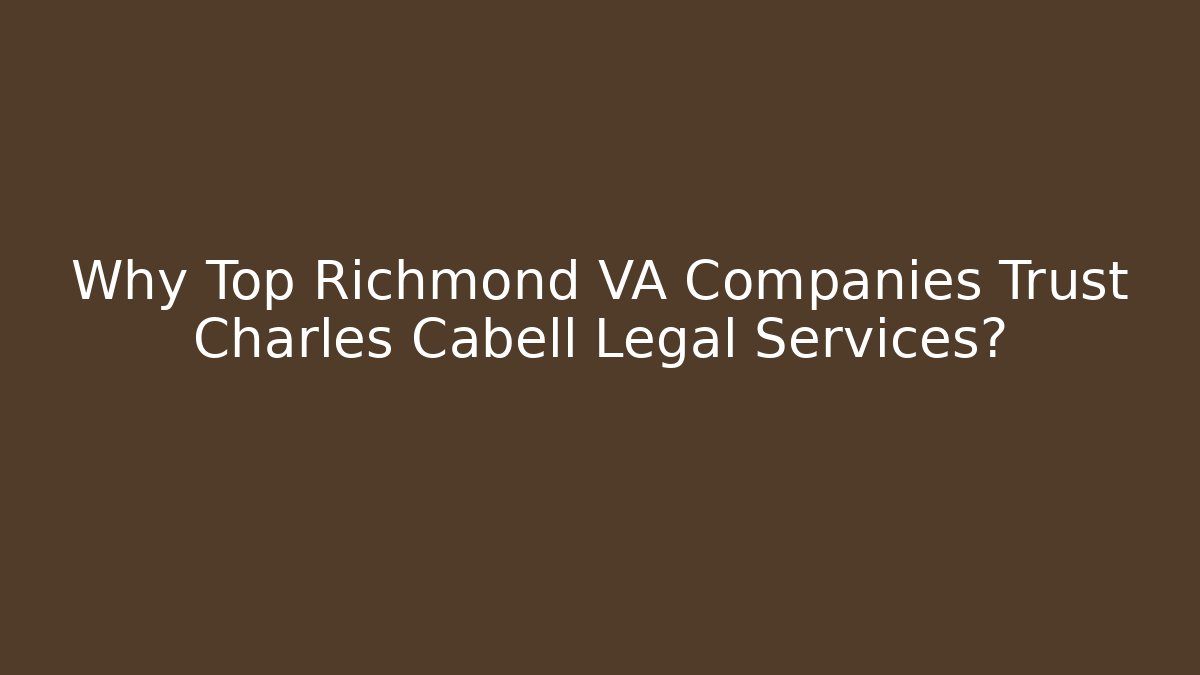 Why Top Richmond VA Companies Trust Charles Cabell Legal Services?
