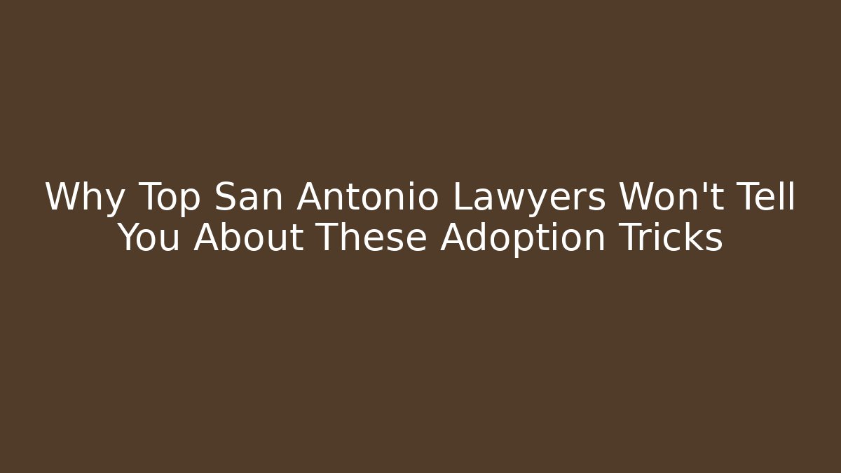 Why Top San Antonio Lawyers Won't Tell You About These Adoption Tricks
