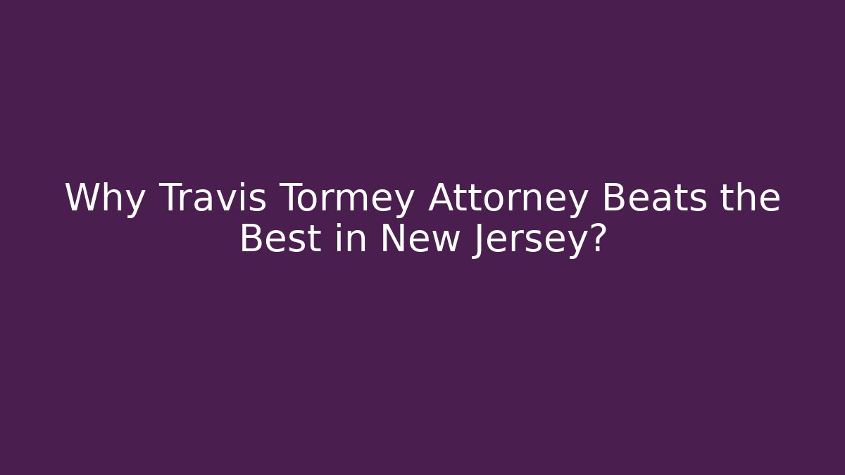 Why Travis Tormey Attorney Beats the Best in New Jersey?