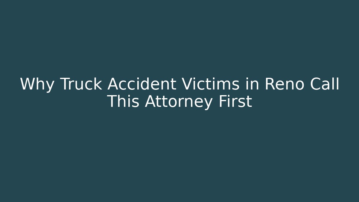 Why Truck Accident Victims in Reno Call This Attorney First