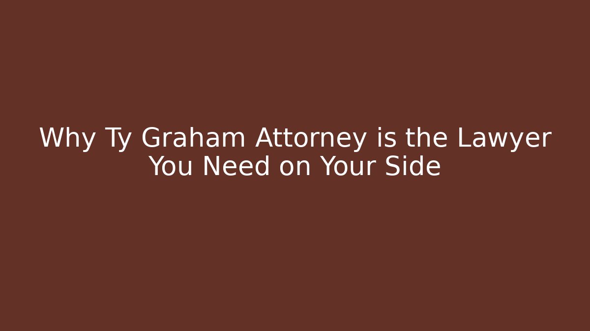 Why Ty Graham Attorney is the Lawyer You Need on Your Side