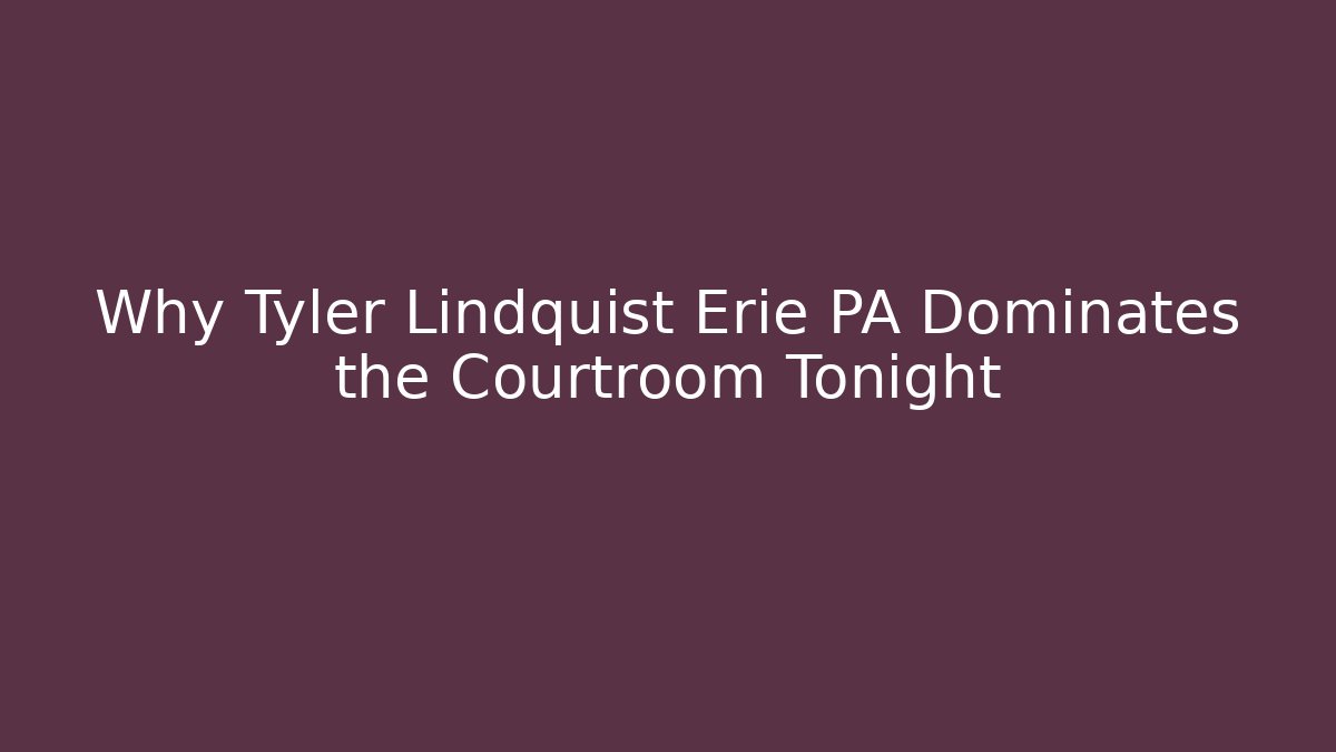 Why Tyler Lindquist Erie PA Dominates the Courtroom Tonight