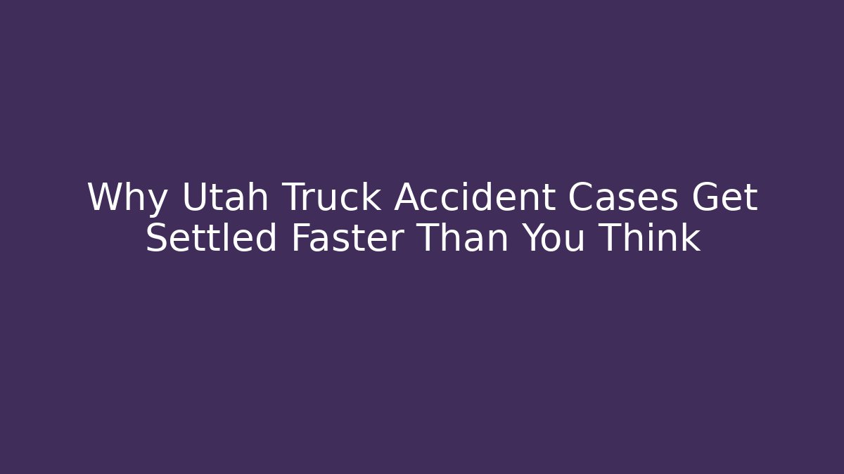 Why Utah Truck Accident Cases Get Settled Faster Than You Think