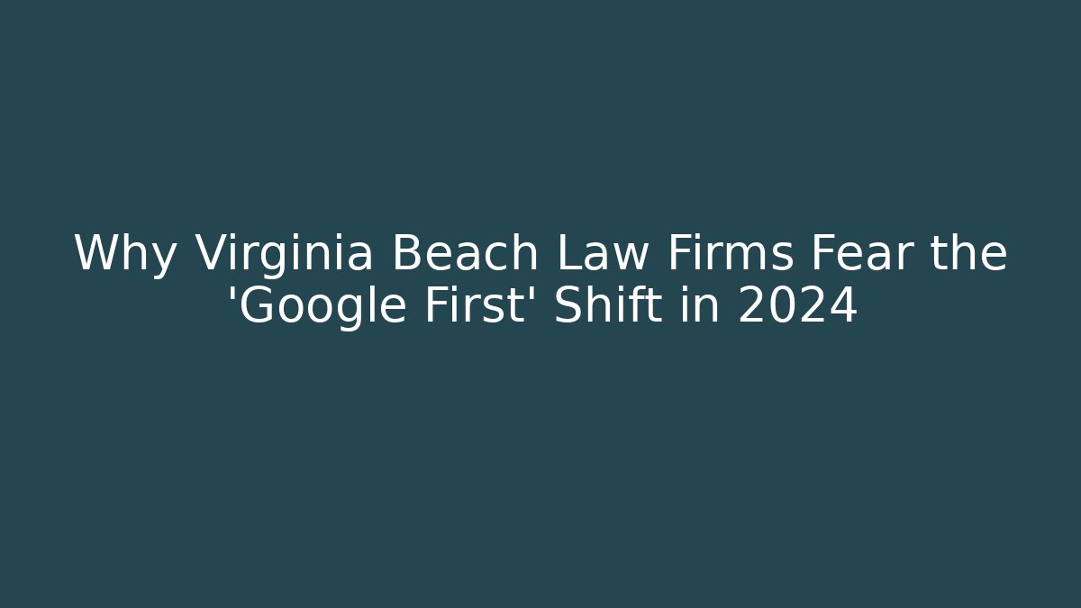 Why Virginia Beach Law Firms Fear the 'Google First' Shift in 2024