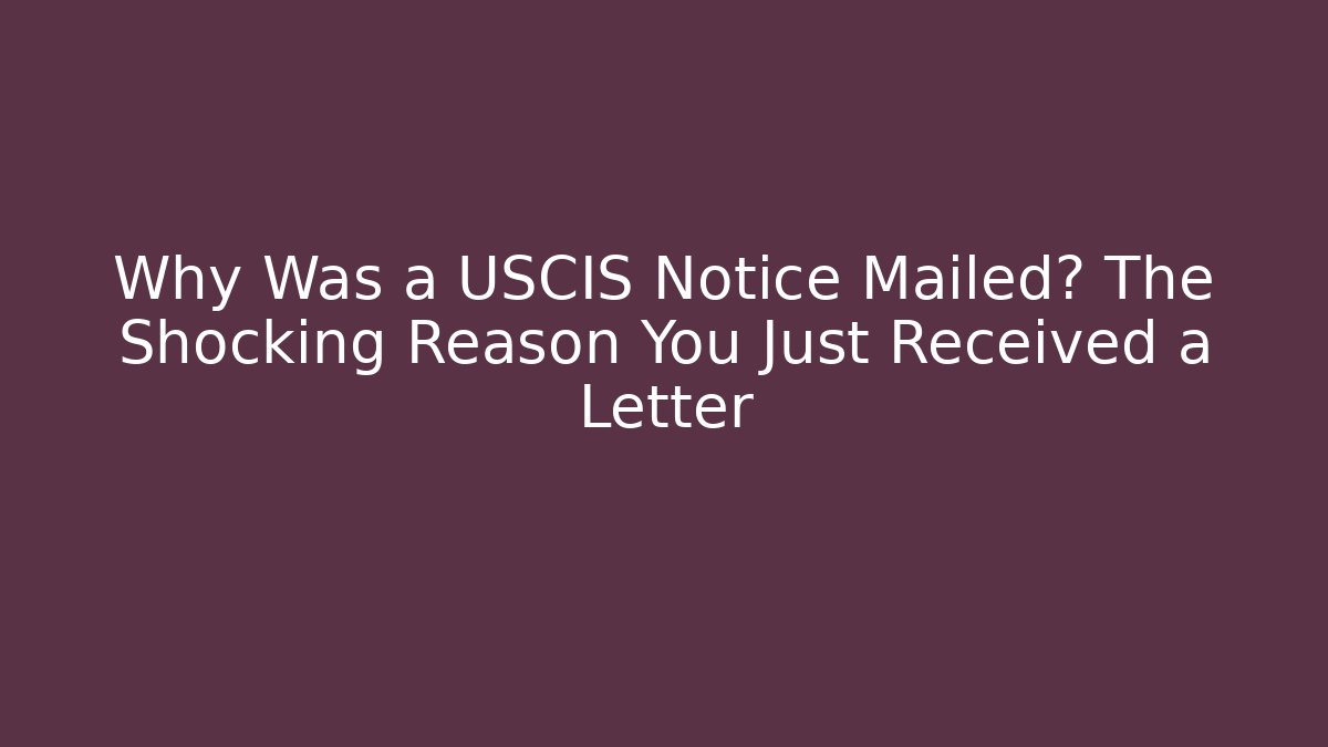 Why Was a USCIS Notice Mailed? The Shocking Reason You Just Received a Letter