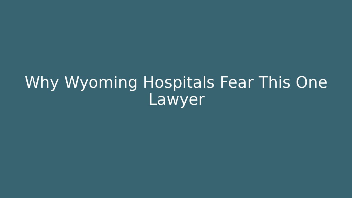 Why Wyoming Hospitals Fear This One Lawyer - WealthxGroup