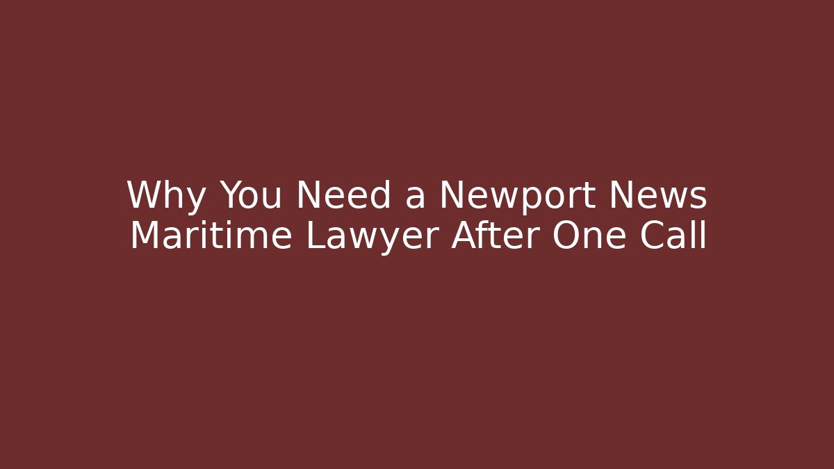 Why You Need a Newport News Maritime Lawyer After One Call