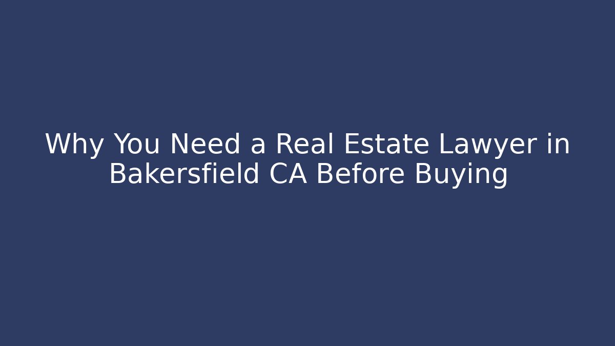 Why You Need a Real Estate Lawyer in Bakersfield CA Before Buying