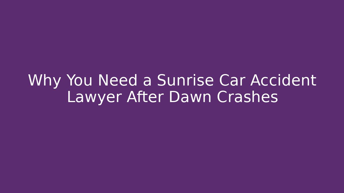 Why You Need a Sunrise Car Accident Lawyer After Dawn Crashes