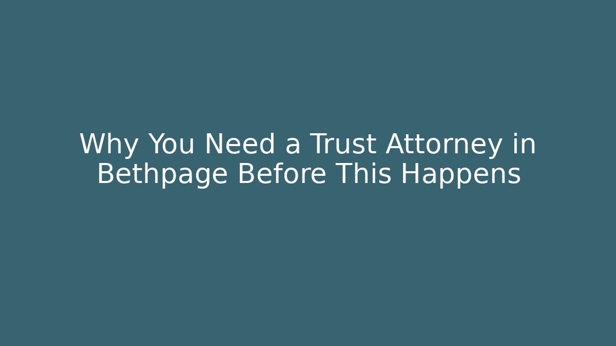 Why You Need a Trust Attorney in Bethpage Before This Happens