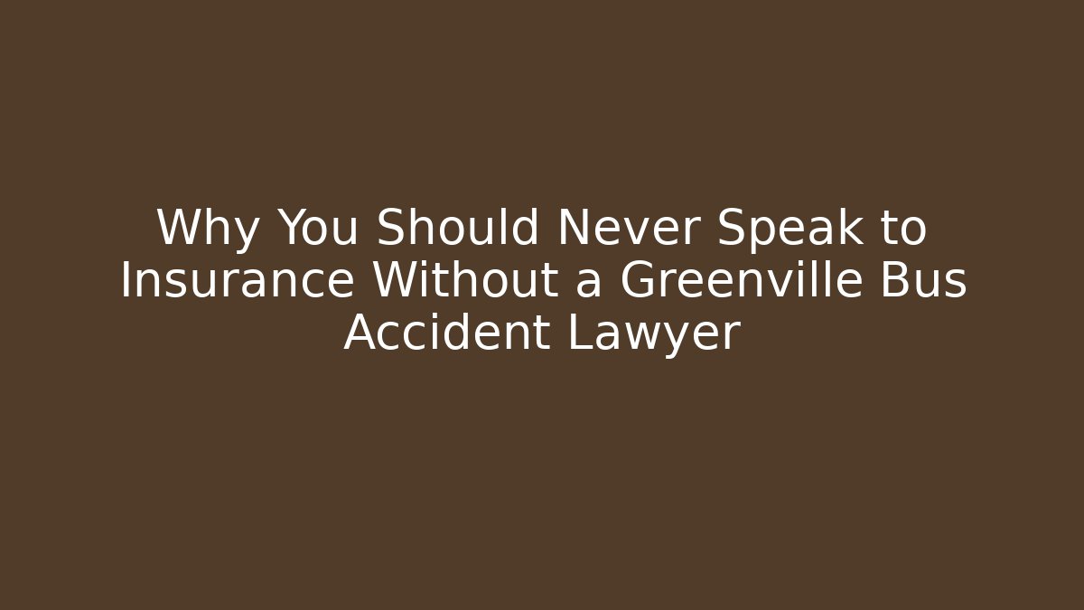 Why You Should Never Speak to Insurance Without a Greenville Bus Accident Lawyer