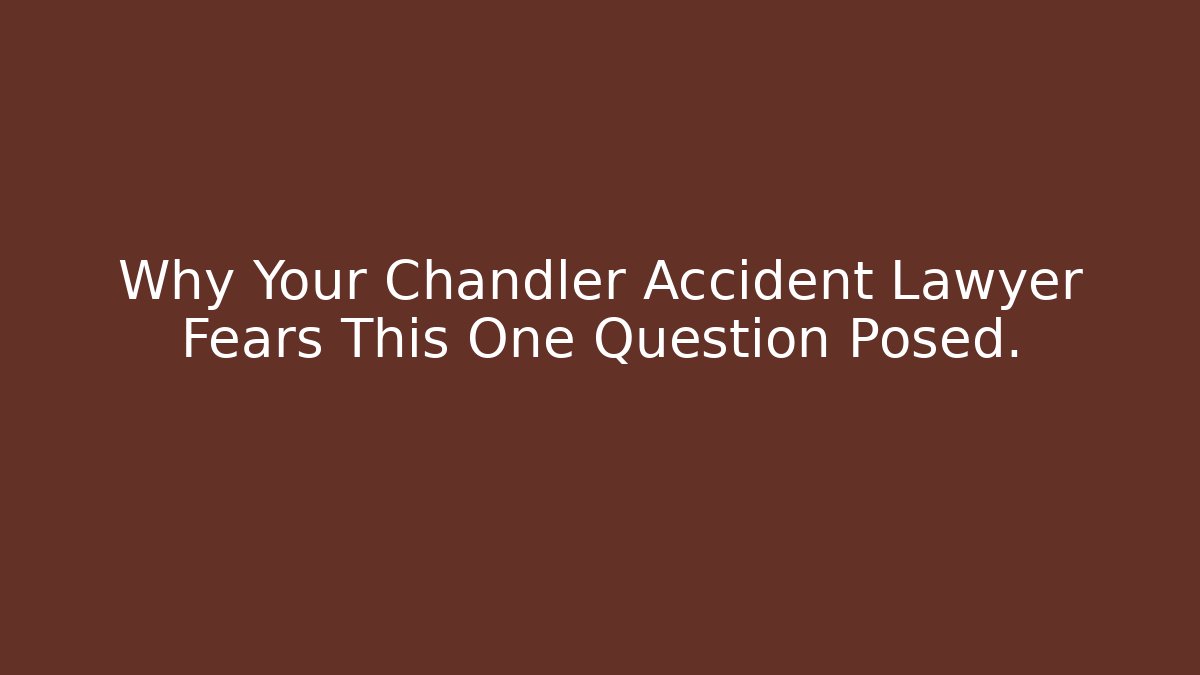 Why Your Chandler Accident Lawyer Fears This One Question Posed.