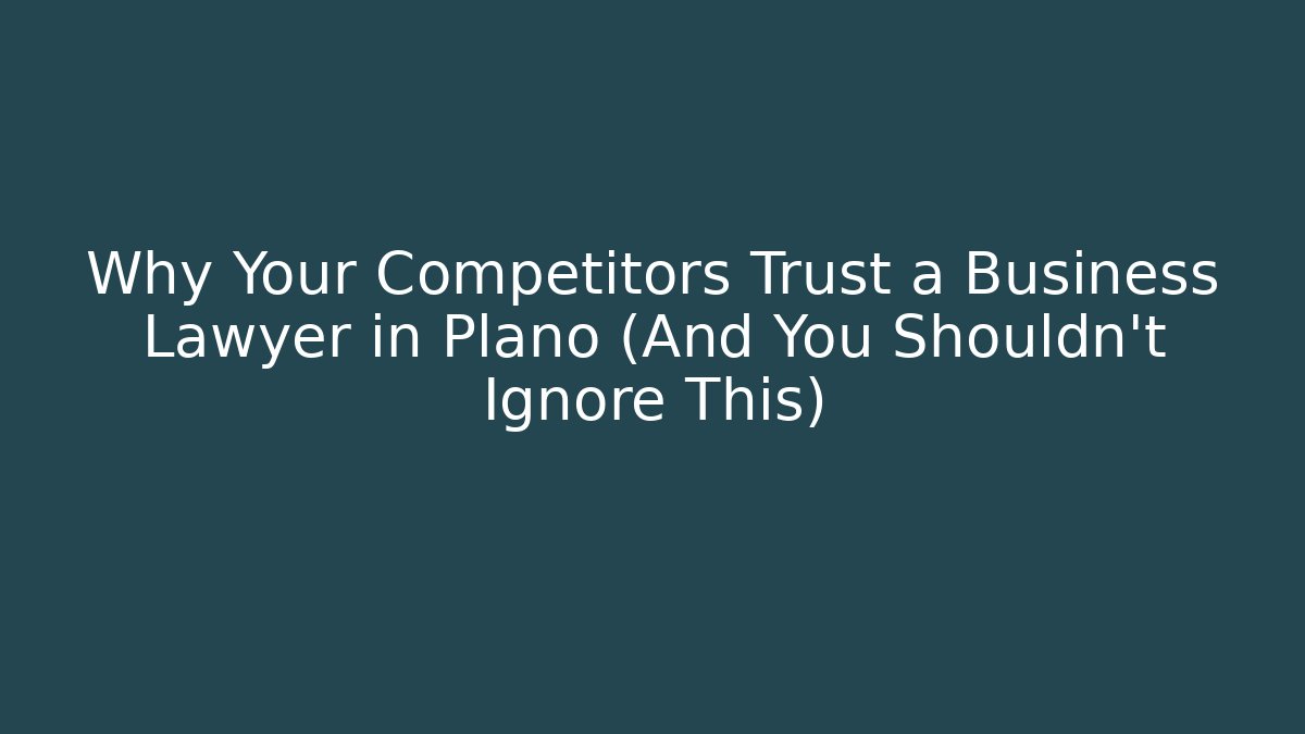 Why Your Competitors Trust a Business Lawyer in Plano (And You Shouldn't Ignore This)