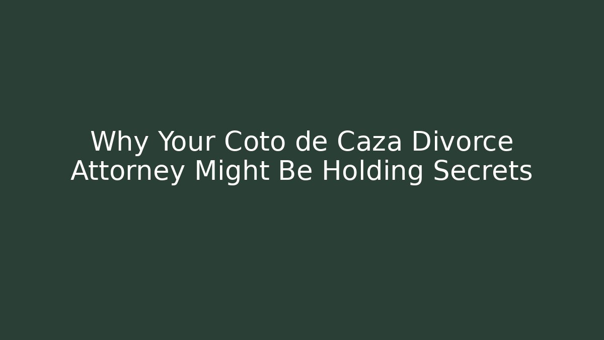 Why Your Coto de Caza Divorce Attorney Might Be Holding Secrets - WealthxGroup