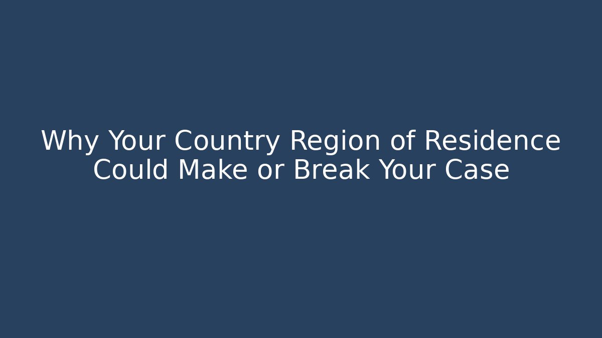 Why Your Country Region of Residence Could Make or Break Your Case