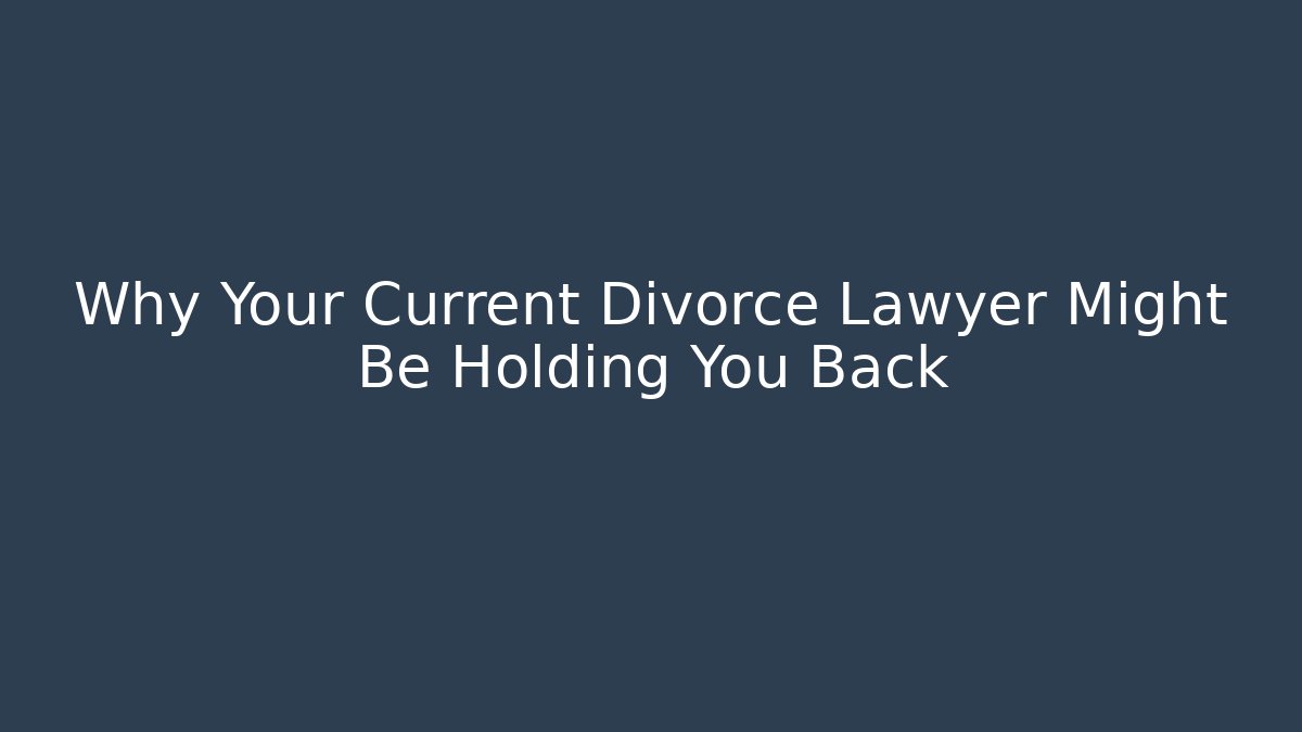 Why Your Current Divorce Lawyer Might Be Holding You Back - WealthxGroup