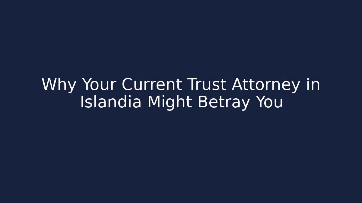 Why Your Current Trust Attorney in Islandia Might Betray You