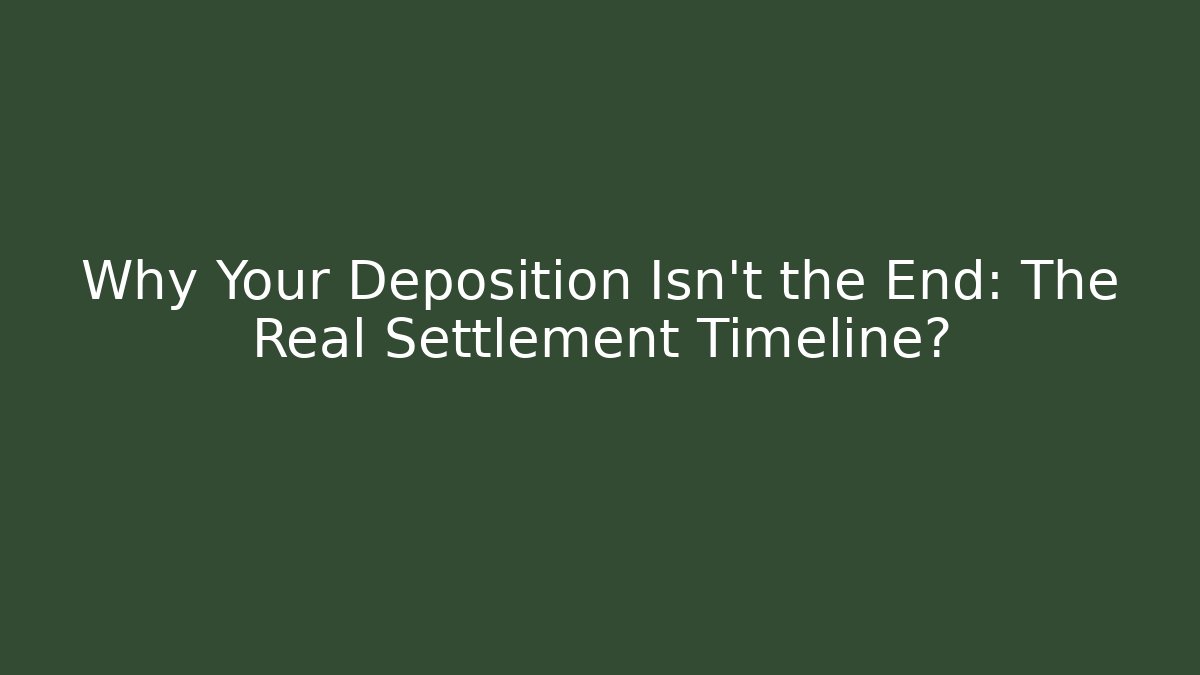 Why Your Deposition Isn't the End: The Real Settlement Timeline?