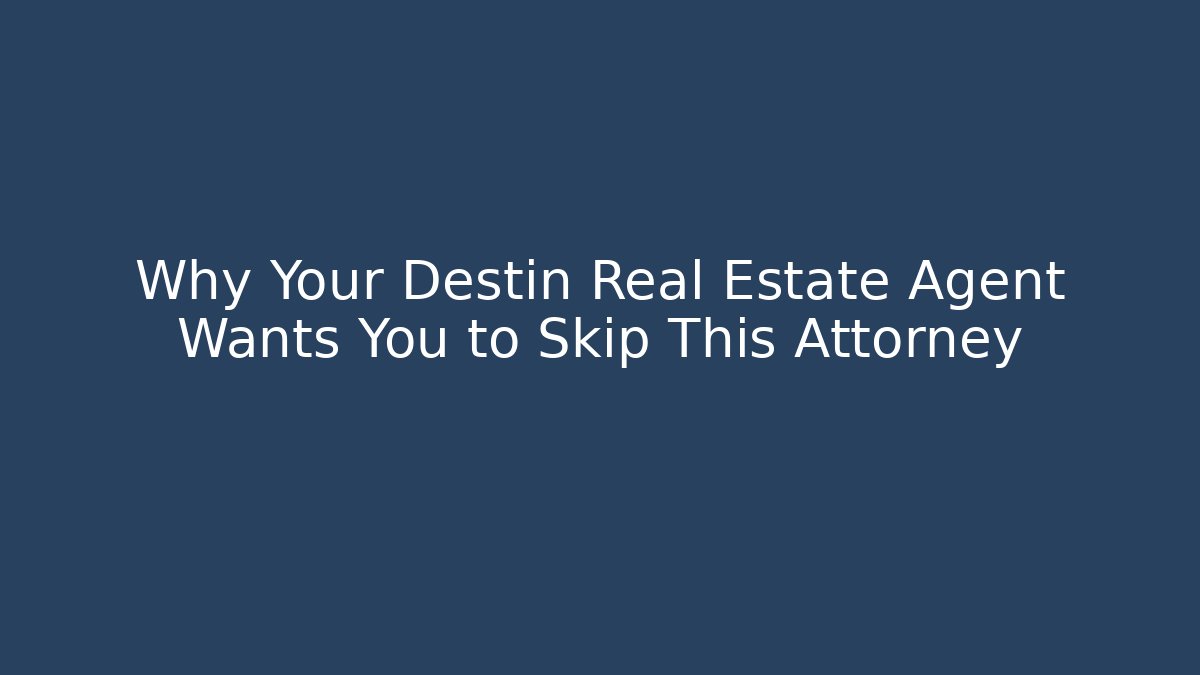 Why Your Destin Real Estate Agent Wants You to Skip This Attorney