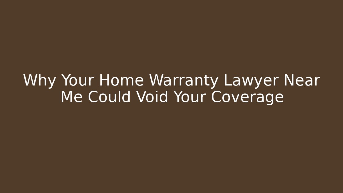 Why Your Home Warranty Lawyer Near Me Could Void Your Coverage