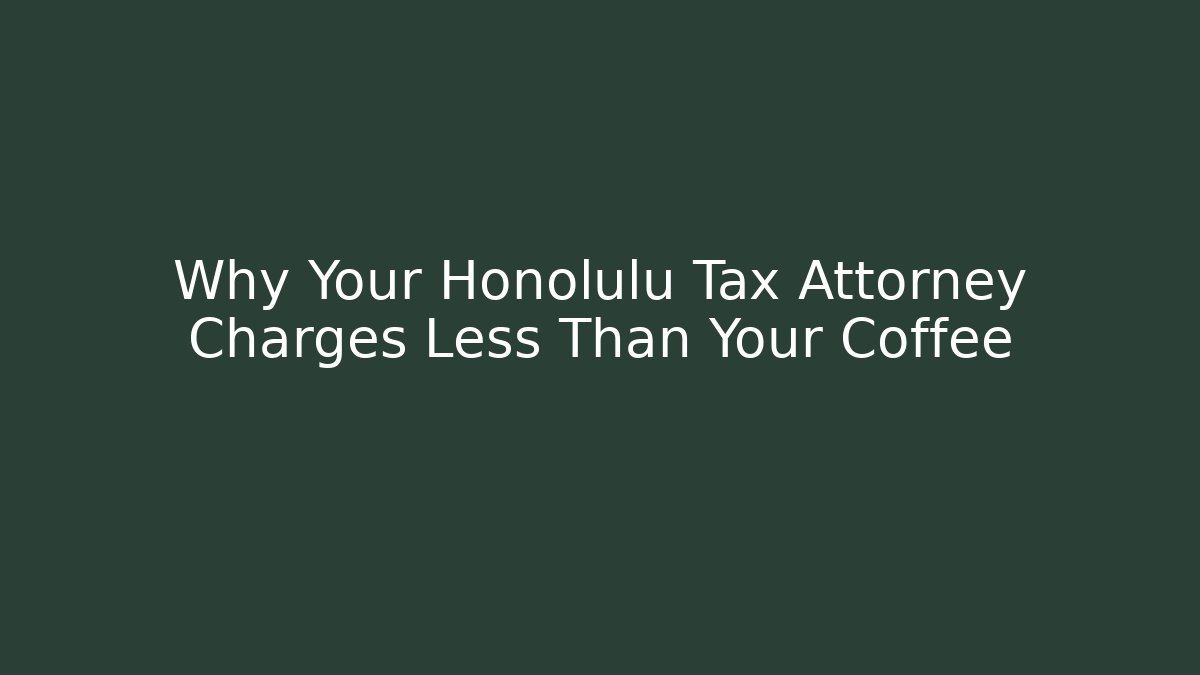 Why Your Honolulu Tax Attorney Charges Less Than Your Coffee
