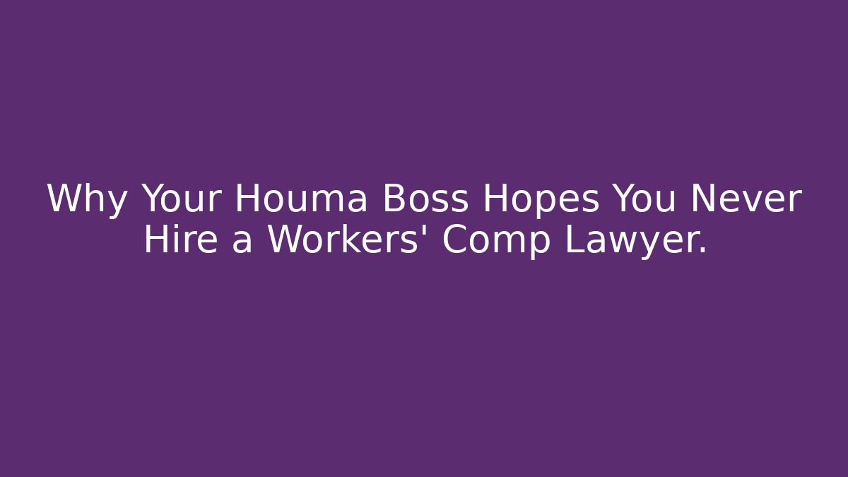 Why Your Houma Boss Hopes You Never Hire a Workers' Comp Lawyer.