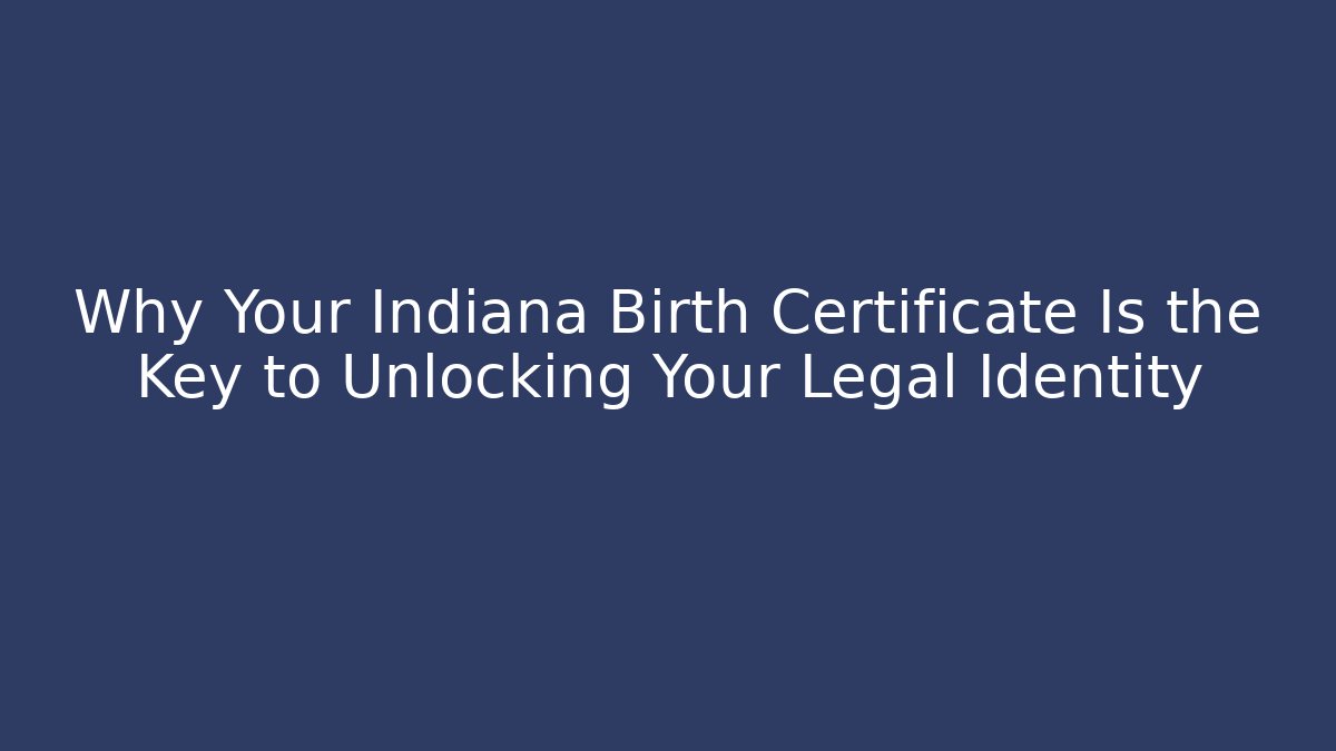 Why Your Indiana Birth Certificate Is the Key to Unlocking Your Legal Identity
