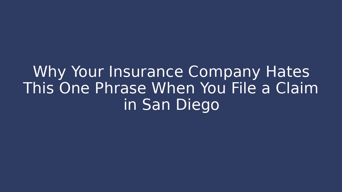 Why Your Insurance Company Hates This One Phrase When You File a Claim in San Diego