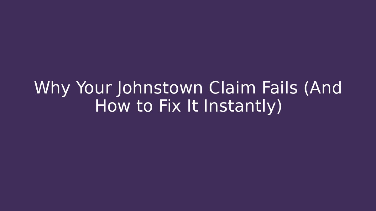 Why Your Johnstown Claim Fails (And How to Fix It Instantly)
