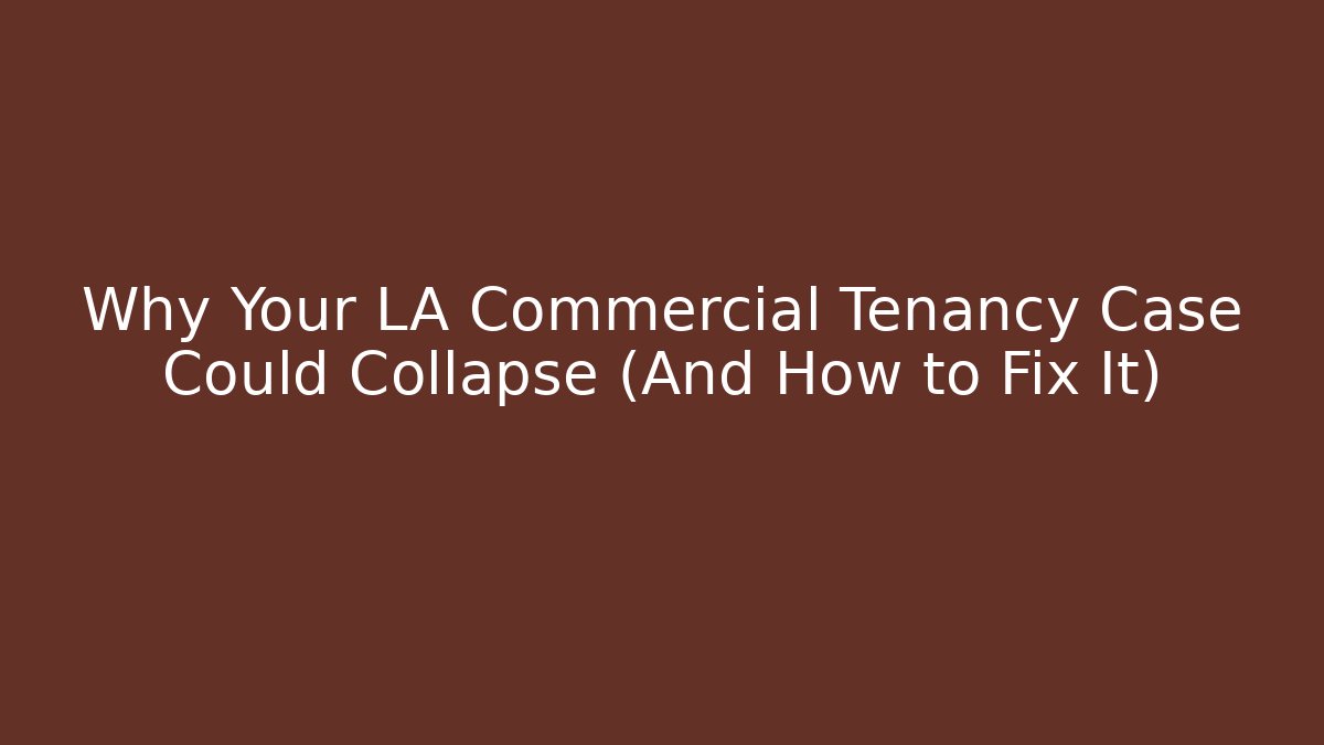 Why Your LA Commercial Tenancy Case Could Collapse (And How to Fix It)